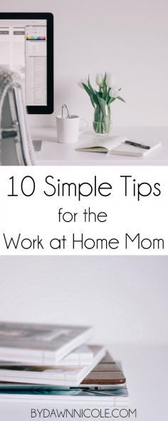 
                    
                        10 Simple Tips for the Work at Home Mom. The number one question I get: How do you do it all?! Here’s the secret: I don’t! Here are a few ways I manage to work from home with kids…without losing my mind (most of the time). :)  | bydawnnicole.com
                    
                