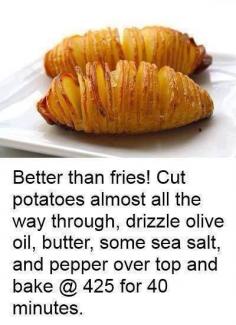 
                    
                        Hasselback Potatoes: Sliced baked potatoes: thinly slice, drizzle with butter, olive oil (or fat of choice), sprinkle sea salt and pepper. Bake at 425F for 40 minutes.
                    
                
