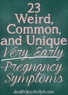 23 very early pregnancy symptoms to watch for.  Some women will have a few of these symptoms, other unfortunate ones will have them all.