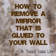 How to Remove a Mirror Glued to the Wall | A Tossed Salad Life. must do this in our bathroom!!