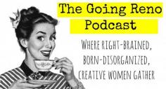 The Going Reno Podcast: Where right-brained, born-disorganized, creative women gather for goal setting and accountability.  This is in my funny stuff folder because somehow it just struck a funny chord with me!