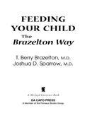 Nursing newborns, picky toddlers, four-year-olds with bizarre food preferences-at every age, parents are concerned with what their children eat. In this indispensable, straight-to-the-point guide, Brazelton and Sparrow follow the same approach of the earlier three very successful books in this series. First they apply the Touchpoints philosophy to feeding (watch for the setbacks that often come before a leap of progress), then they follow feeding progress age by age, and finally they deal with the most common issues: breast or bottle, weaning, basic nutritional needs, the over-involved parent, food battles, adolescent overeating, and the roots of eating disorders. Mealtimes can be fun, healthy, family times-the Brazelton Way.