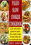 Paleo Slow Cooker Cookbook31 low carb and/or gluten free paleo slow cooker recipes for busy folks who love homemade food Paleo Slow Cooker Cookbook: 31 low carb and/or gluten free paleo slow cooker recipes for busy folks who love homemade food is organized under the headings - Breakfast, Lunch, Dinner, Desserts - to make it super-easy for you to find the proper recipe for whichever meal you're planning to prepare. The paleo breakfast recipes are unique in that they are prepared the prior evening and allowed to cook all night so they're ready early in the morning. We also provide quick and simple paleo chicken slow cooker recipes that are absolutely yummy! My favorite is the Honeyed Wings. Here is a sampling of the kinds of dishes you'll find in this book: BreakfastCrock Pot French ToastBoneless Pork Short Rib Breakfast TacosChorizo/Squash Paleo Breakfast CasseroleLunchHoney Chicken Wings ExtraordinaireCrockpot BBQ Pulled BeefStupid Simple Paleo Spaghetti Squash and MeatballsDinnerPaleo Cinnamon ChickenSlow Cooker Cajun Shrimp and Brown RiceReal Easy Crock Pot Lamb RoastDessertsReally Chocolaty BrowniesPaleo Banana BreadSimple Paleo Carrot Cake BallsAnd Many MoreThe recipes in Paleo Slow Cooker Cookbook are low carb and/or gluten free. Scroll up and click the buy button now. Happy Eating! Julie Anderson