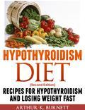 Hypothyroidism Diet [Second Edition] Recipes for Hypothyroidism and Losing Weight Fast - Now [Second Edition], with the following changes: * New introduction additional text - 300+ words. * New content: Multiple recipes - over 3800 words. * Improved formatting and editing - What is hypothyroidism? It's a condition which millions of people all over the world suffer from as well as the fatigue, sensitivity to cold, skin conditions, difficulty losing weight or weight gain that it can cause. However, there is natural treatment for hypothyroidism available, whether alone or alongside a regimen of medical treatment to manage the condition: a healthy diet which includes foods for hypothyroidism. This cookbook includes a variety of healthy and delicious hypo thyroid diet recipes for hypothyroid sufferers who are in search of a natural way to control the disorder. There is a lot of confusion out there about what exactly constitutes healthy food for hypothyroidism; but this cookbook includes a wealth of recipes created with a hypothyroid diet in mind which. There's more than enough variety here to make a hypothyroidism diet not only a good way of controlling your condition naturally, but also enough to make your family, friends and neighbors jealous of what's on your plate. These recipes cover all the bases: foods for hypothyroid which include breakfast, lunch, dinner and yes, even dessert recipes are all here. If you've been feeling limited in your choices with other hypothyroidism foods, this book is for you.